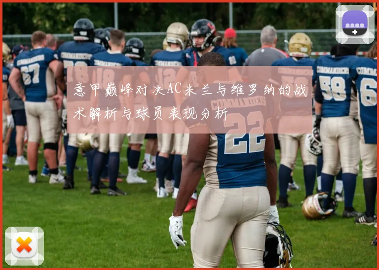 意甲巅峰对决AC米兰与维罗纳的战术解析与球员表现分析